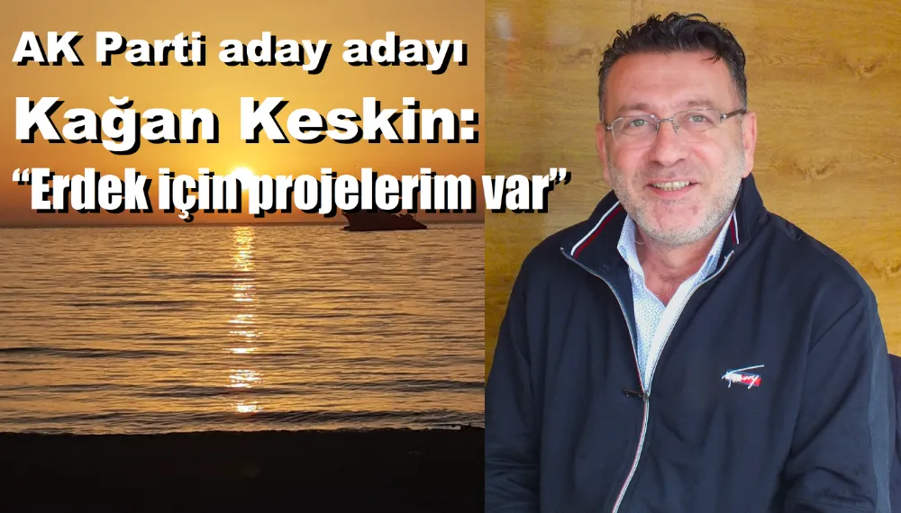 AK Parti aday adayı Keskin:  “Erdek için projelerim var”
