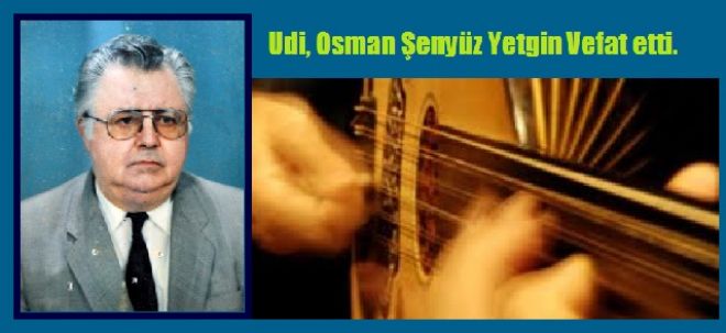 Udi, Osman Şenyüz Yetgin vefat etti.