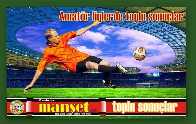 AMATÖRLERDE TOPLU SONUÇLAR