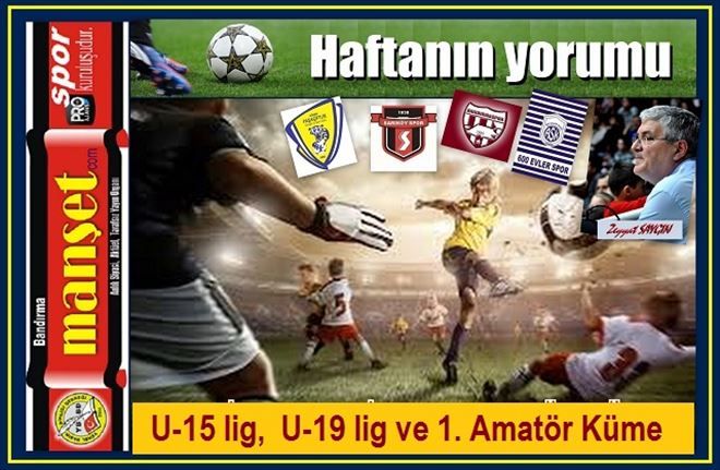 U-15 lig, U-19 lig ve 1. Amatör Küme de Haftanın yorumu