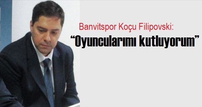 Banvitspor Koçu Filipovski: ?Oyuncularımı kutluyorum?