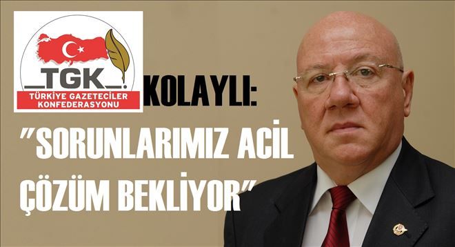 KOLAYLI: SORUNLARIMIZ ACİL ÇÖZÜM BEKLİYOR