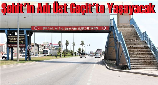 ŞEHİTLERİN İSMİ ÜST GEÇİTLERDE YAŞATILACAK