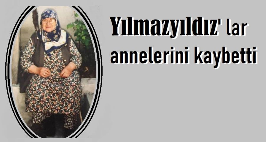 Yılmazyıldız’lar annelerini kaybetti.