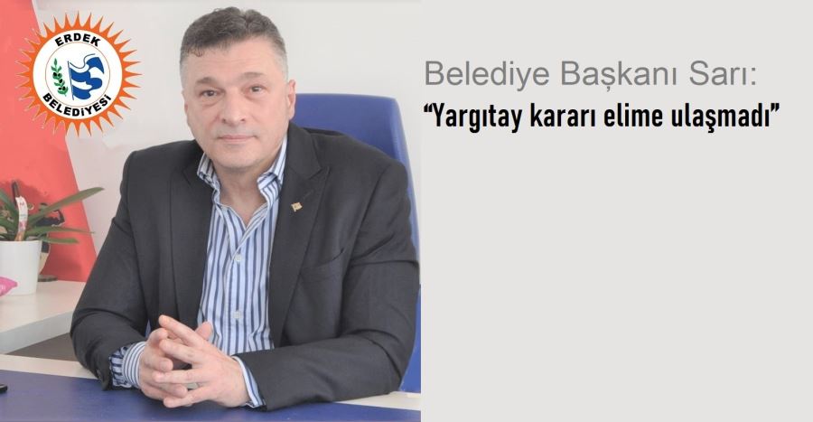 Belediye Başkanı Sarı: “Yargıtay kararı elime ulaşmadı”