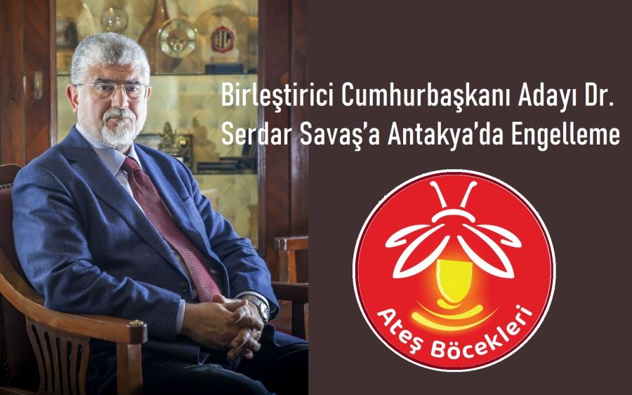 Birleştirici Cumhurbaşkanı Adayı Dr. Serdar Savaş’a Antakya’da Engelleme