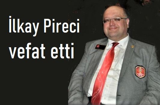İlkay Pireci vefat etti