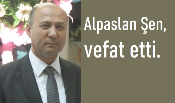 Alpaslan Şen, vefat etti.