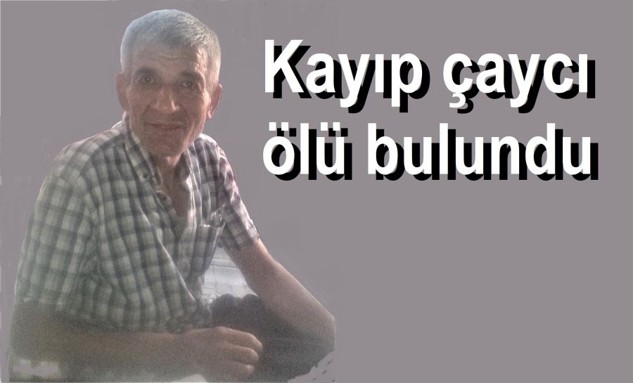 Kayıp çaycı, ölü bulundu