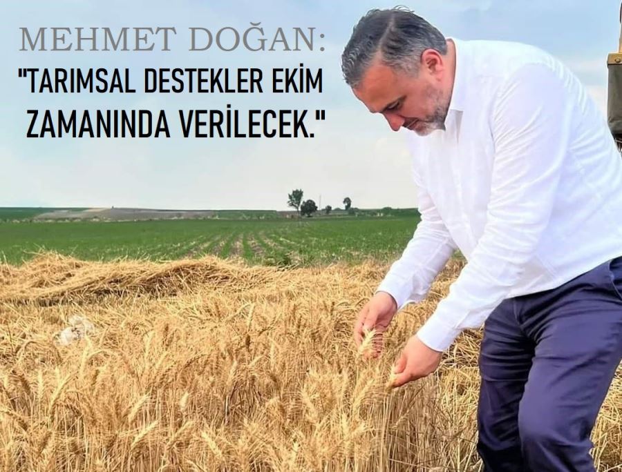 MEHMET DOĞAN: TARIMSAL DESTEKLER EKİM ZAMANINDA VERİLECEK