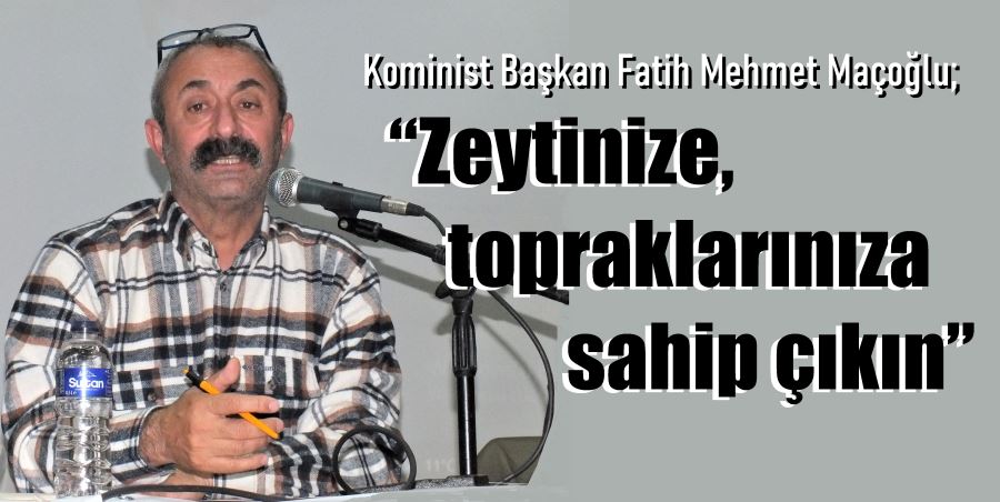 Kominist başkan, “Zeytinize, topraklarınıza sahip çıkın”