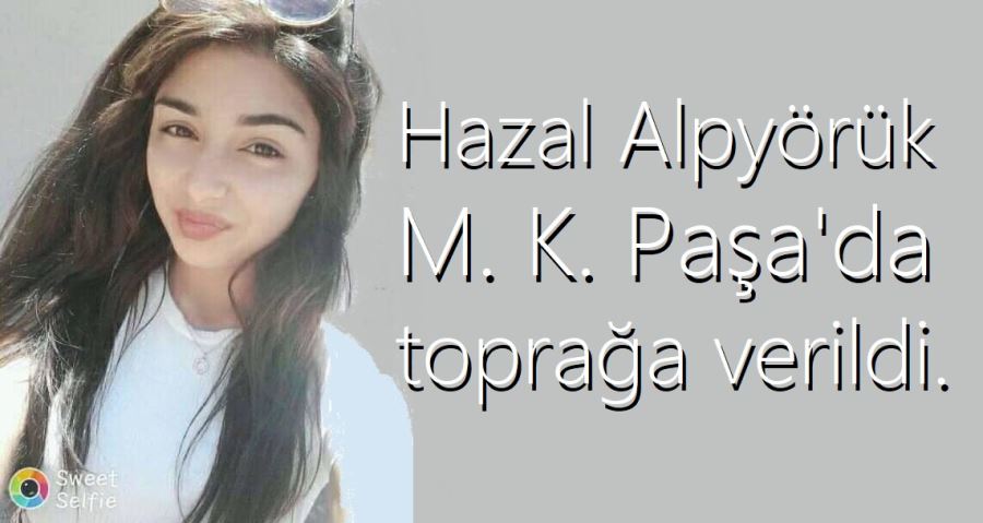 Hazal Alpyörük M.K.Paşada toprağa verildi.