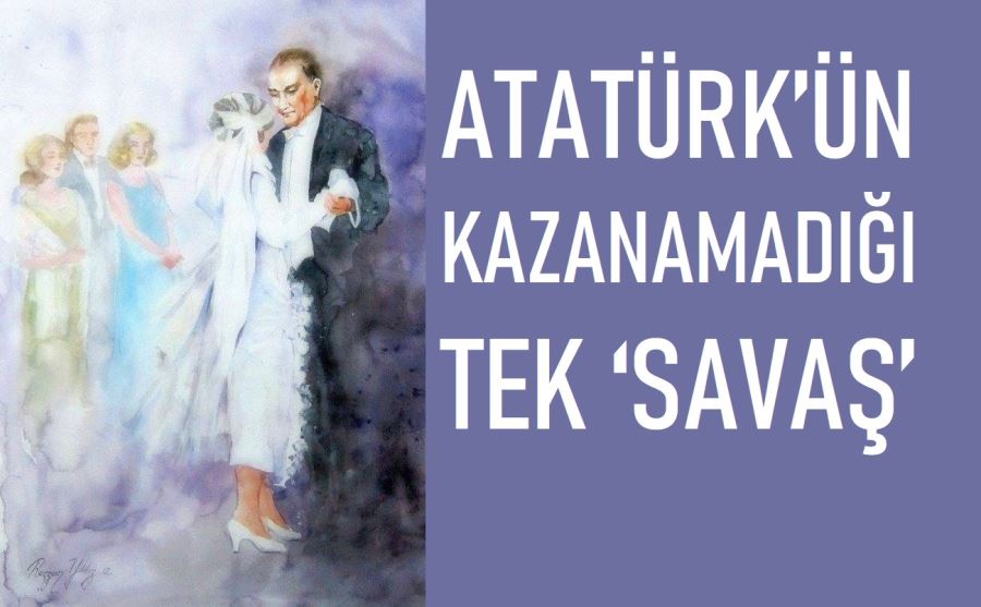 ATATÜRK’ÜN KAZANAMADIĞI TEK ‘SAVAŞ’