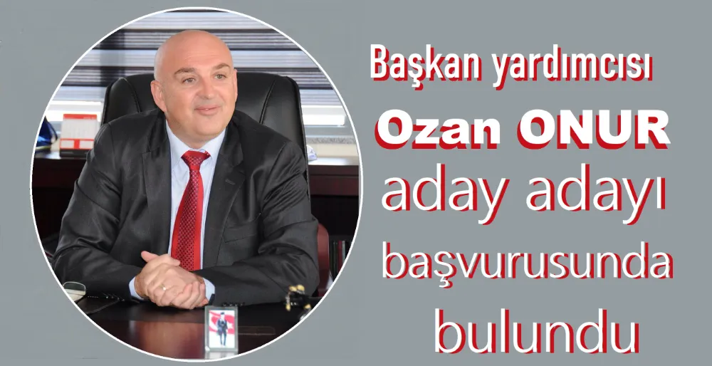 Ozan Onur aday adaylığı başvurusunda bulundu