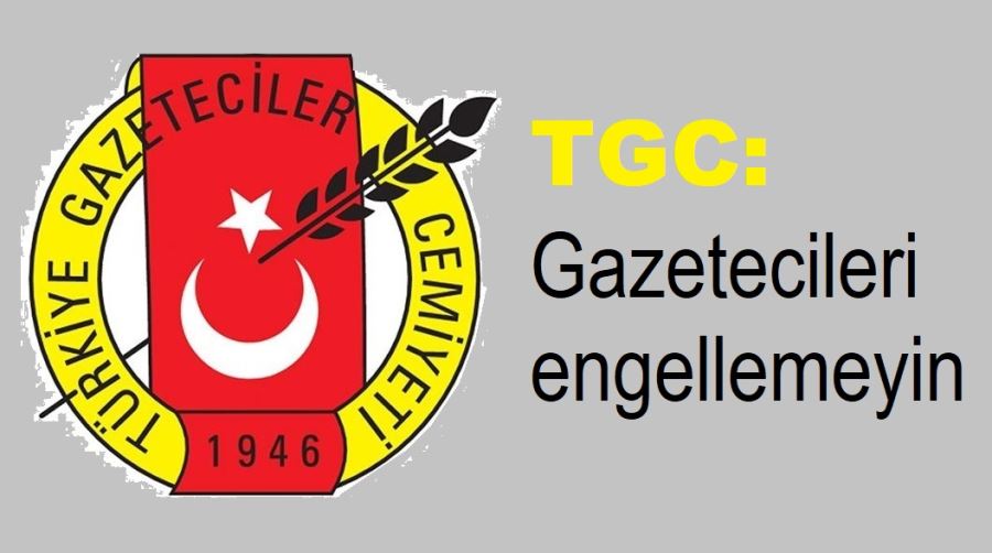 TGC: gazetecileri engellemeyin