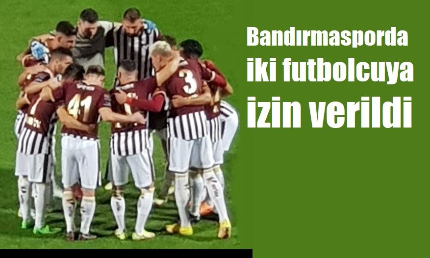 Bandırmasporlu iki futbolcuya izin verildi