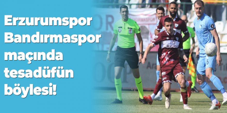  Erzurumspor-Bandırmaspor maçında tesadüfün böylesi