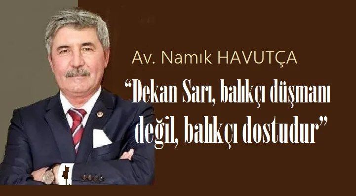 Havutça; “Dekan Sarı, balıkçı düşmanı değil, balıkçı dostudur”