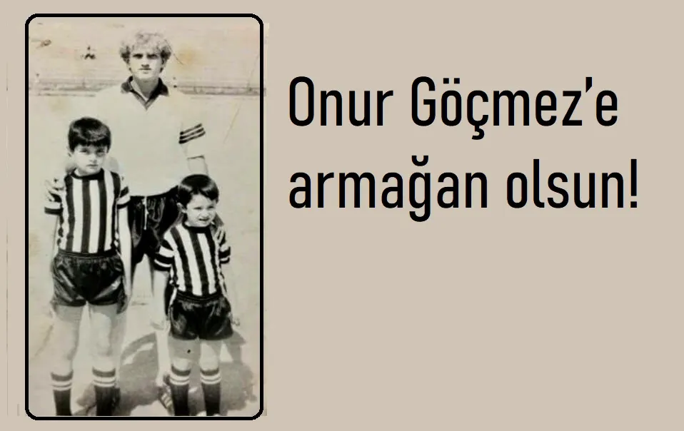 Onur Göçmez’e armağan olsun!