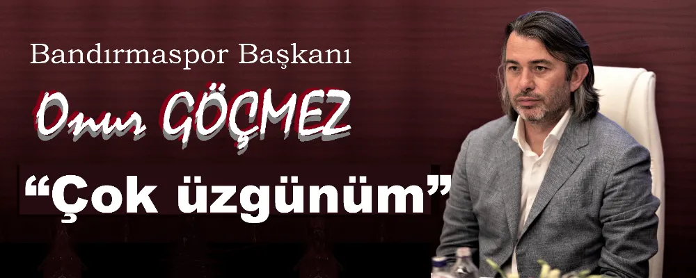 Başkan Göçmez: “Çok üzgünüm”