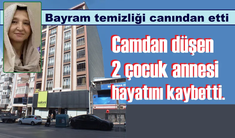 Bayram temizliği yaptığı camdan düşerek hayatını kaybetti.