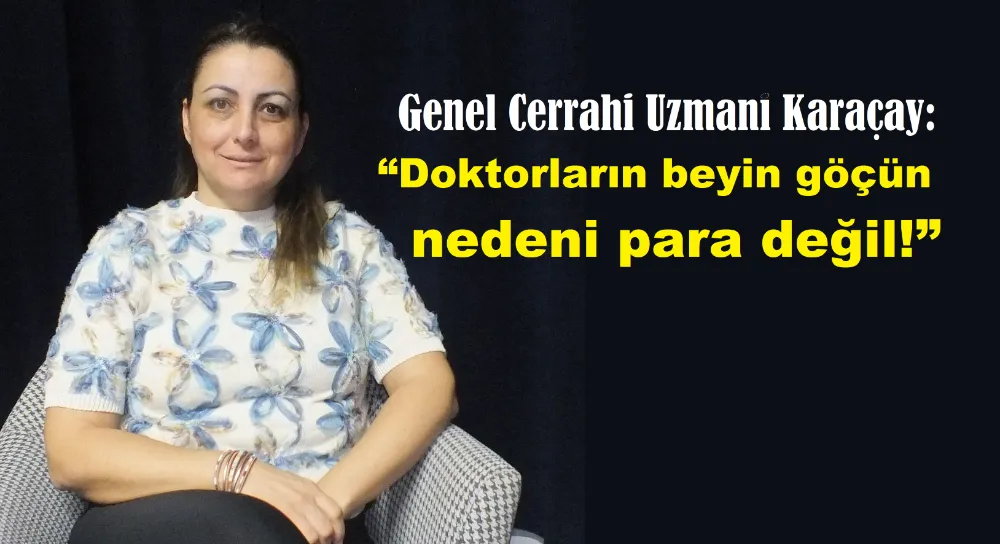 Genel Cerrahi Uzmanı Karaçay: “Doktorların beyin göçünün nedeni para değil!”