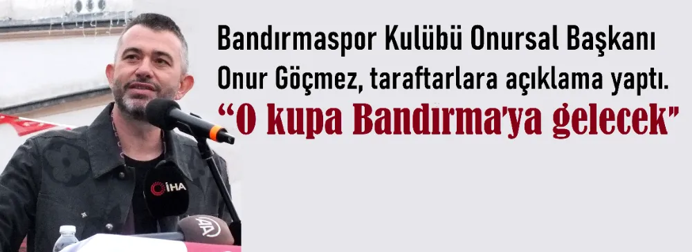 Onur Göçmez:  “O kupa Bandırma’ya gelecek”