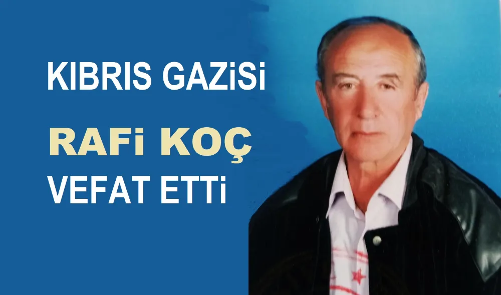 Kıbrıs Gazisi Rafi Koç vefat etti
