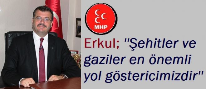 Erkul: şehitler ve gaziler en önemli yol göstericimizdir