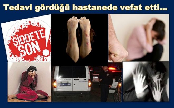 Şiddet kurbanı kadın vefat etti.